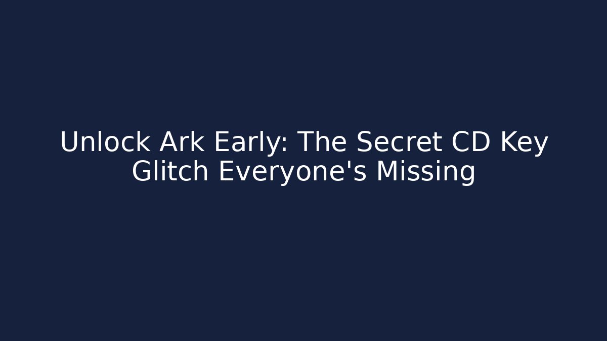Unlock Ark Early: The Secret CD Key Glitch Everyone’s Missing