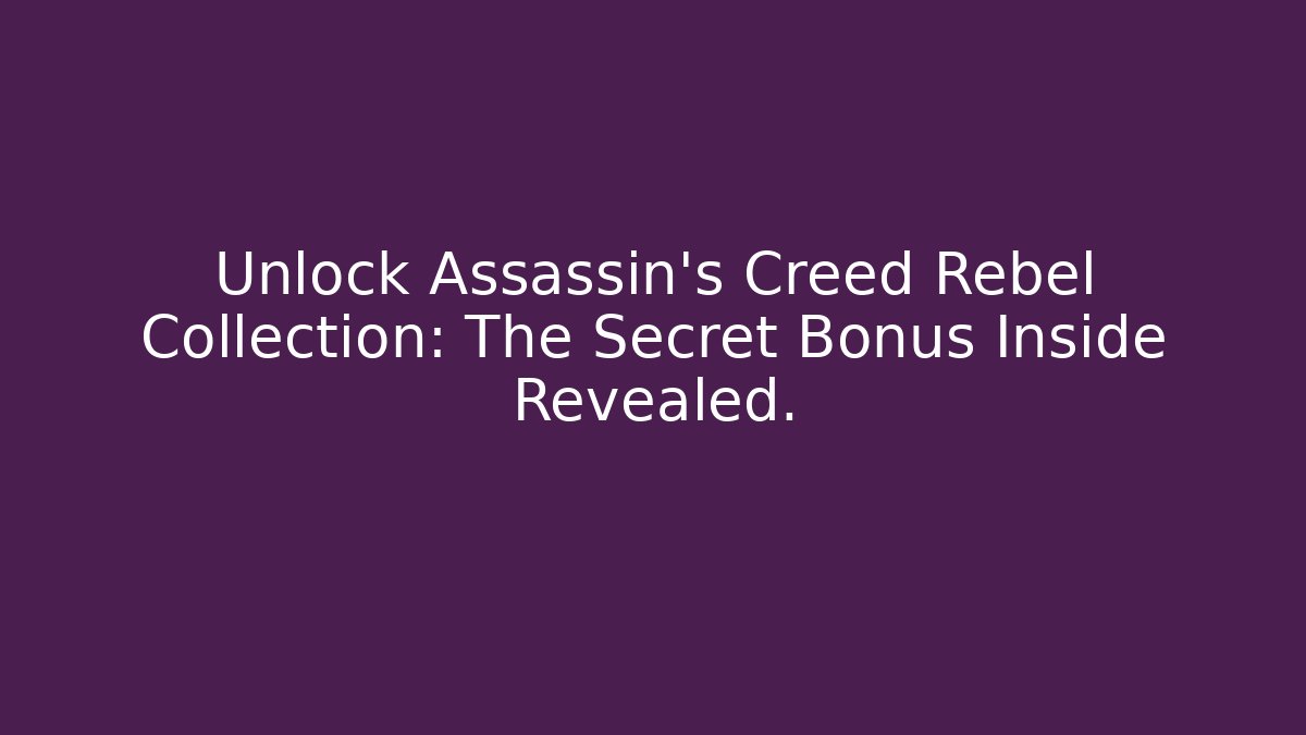 Unlock Assassin's Creed Rebel Collection: The Secret Bonus Inside Revealed.