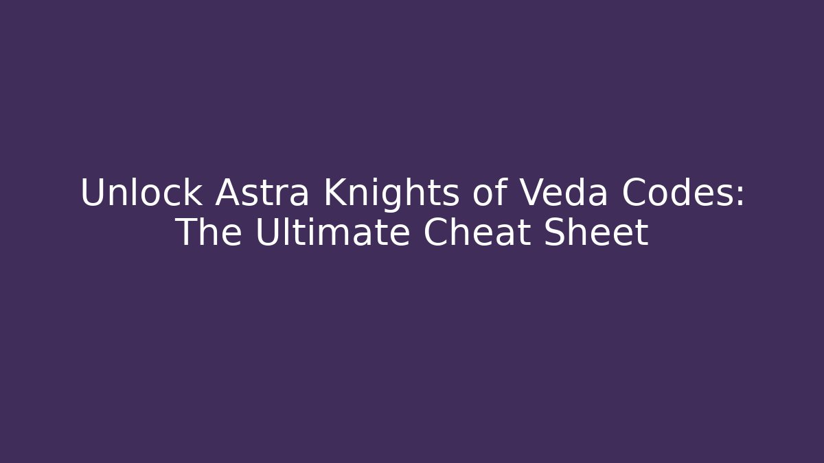 Unlock Astra Knights of Veda Codes: The Ultimate Cheat Sheet