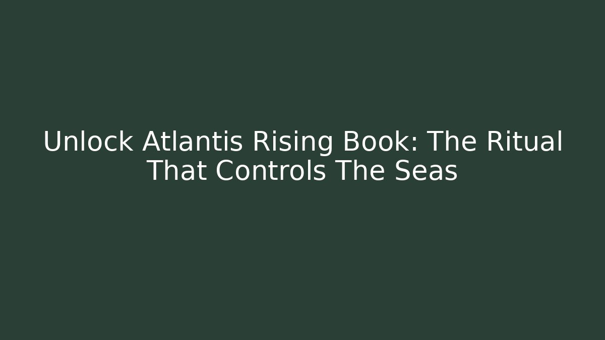 Unlock Atlantis Rising Book: The Ritual That Controls The Seas