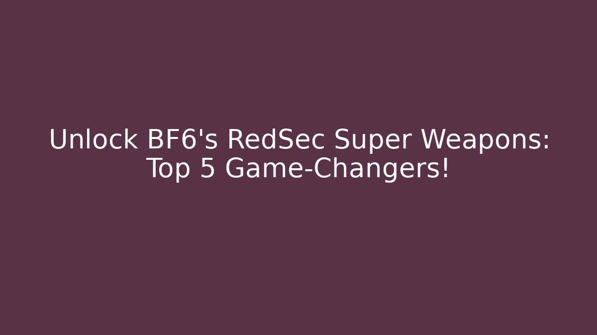 Unlock BF6's RedSec Super Weapons: Top 5 Game-Changers!