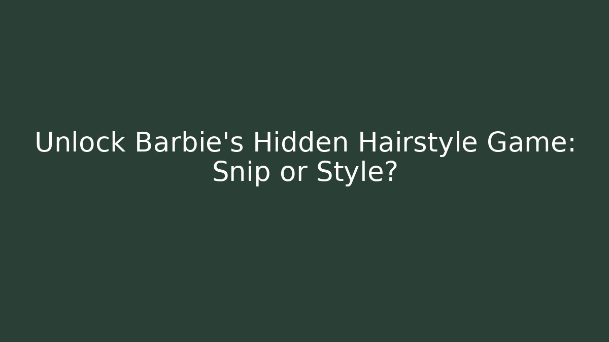 Unlock Barbie’s Hidden Hairstyle Game: Snip or Style?