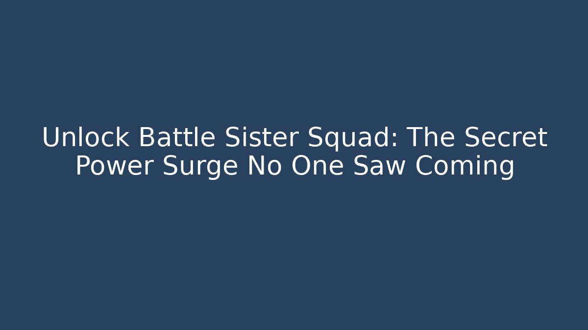 Unlock Battle Sister Squad: The Secret Power Surge No One Saw Coming