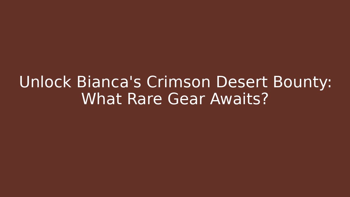 Unlock Bianca's Crimson Desert Bounty: What Rare Gear Awaits?