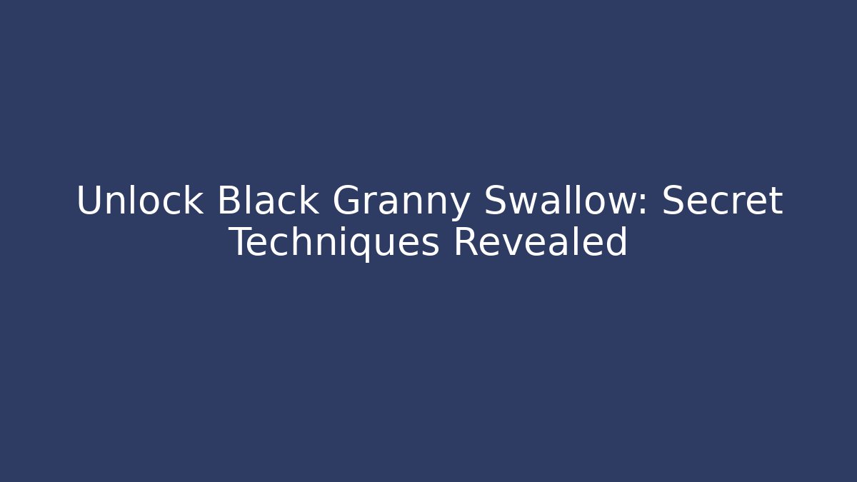 Unlock Black Granny Swallow: Secret Techniques Revealed