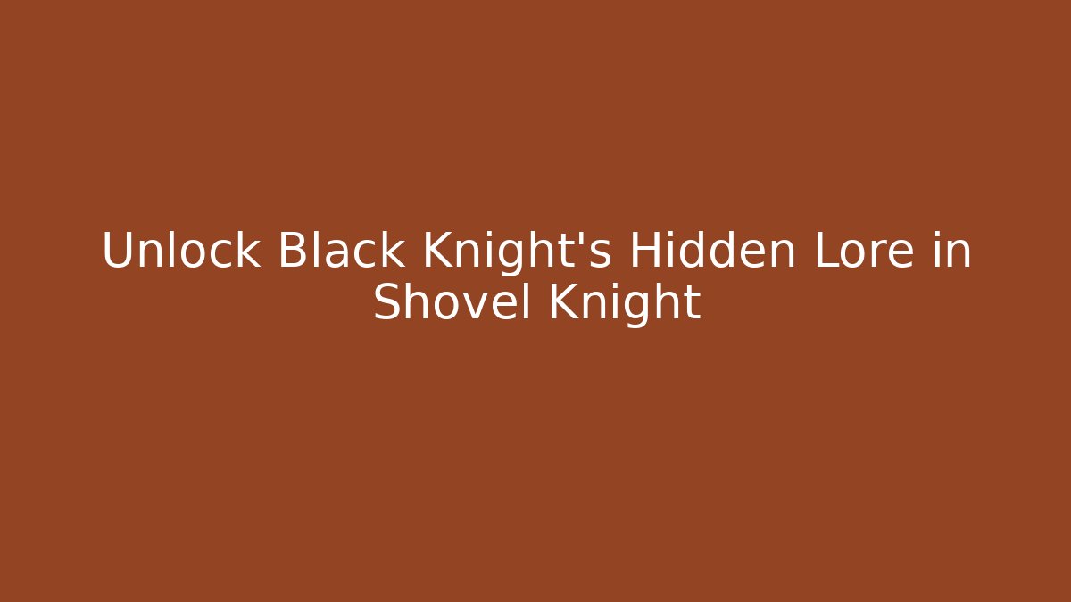 Unlock Black Knight's Hidden Lore in Shovel Knight