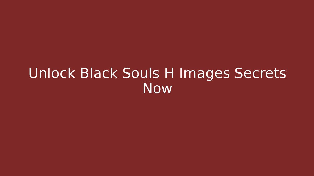 Unlock Black Souls H Images Secrets Now
