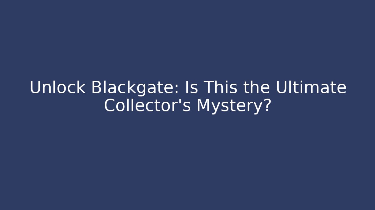 Unlock Blackgate: Is This the Ultimate Collector’s Mystery?