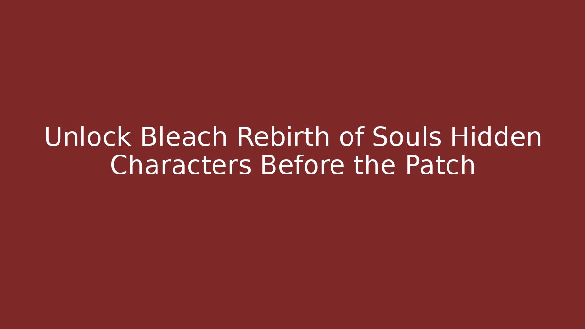 Unlock Bleach Rebirth of Souls Hidden Characters Before the Patch