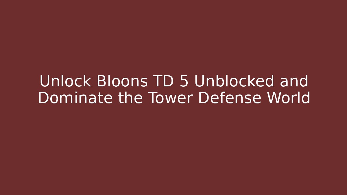 Unlock Bloons TD 5 Unblocked and Dominate the Tower Defense World