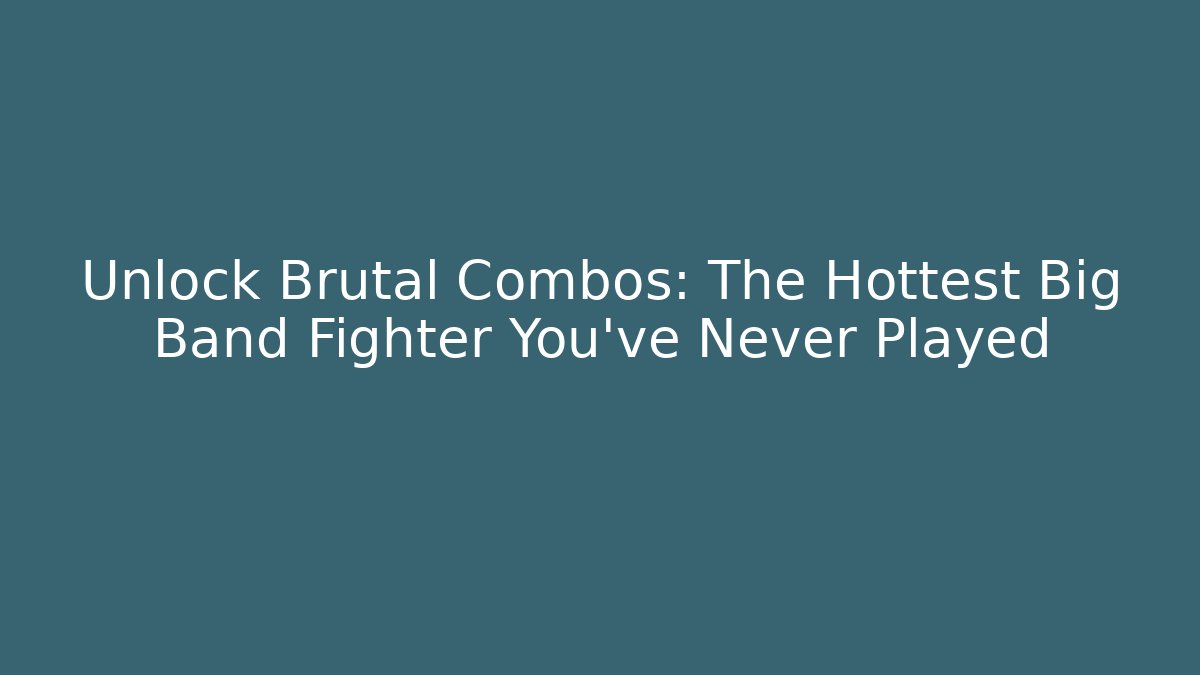 Unlock Brutal Combos: The Hottest Big Band Fighter You’ve Never Played