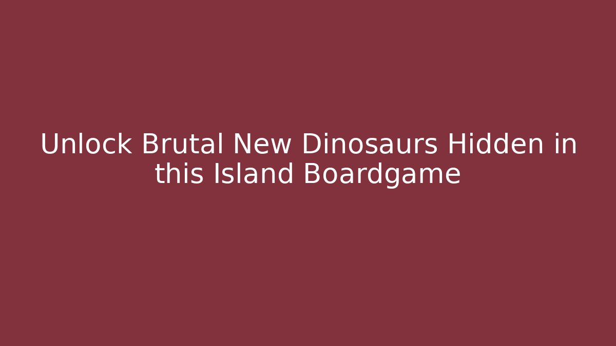 Unlock Brutal New Dinosaurs Hidden in this Island Boardgame