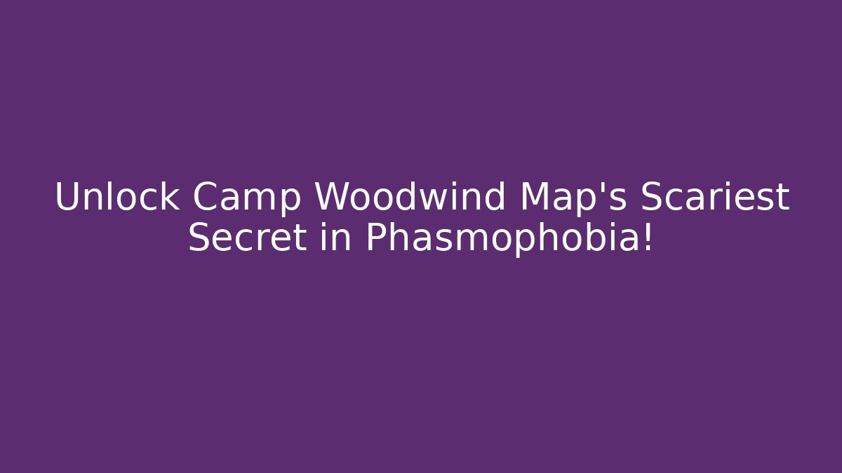 Unlock Camp Woodwind Map’s Scariest Secret in Phasmophobia!