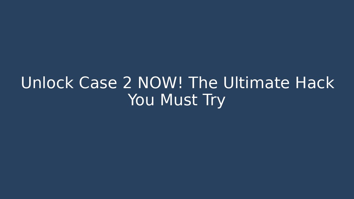 Unlock Case 2 NOW! The Ultimate Hack You Must Try