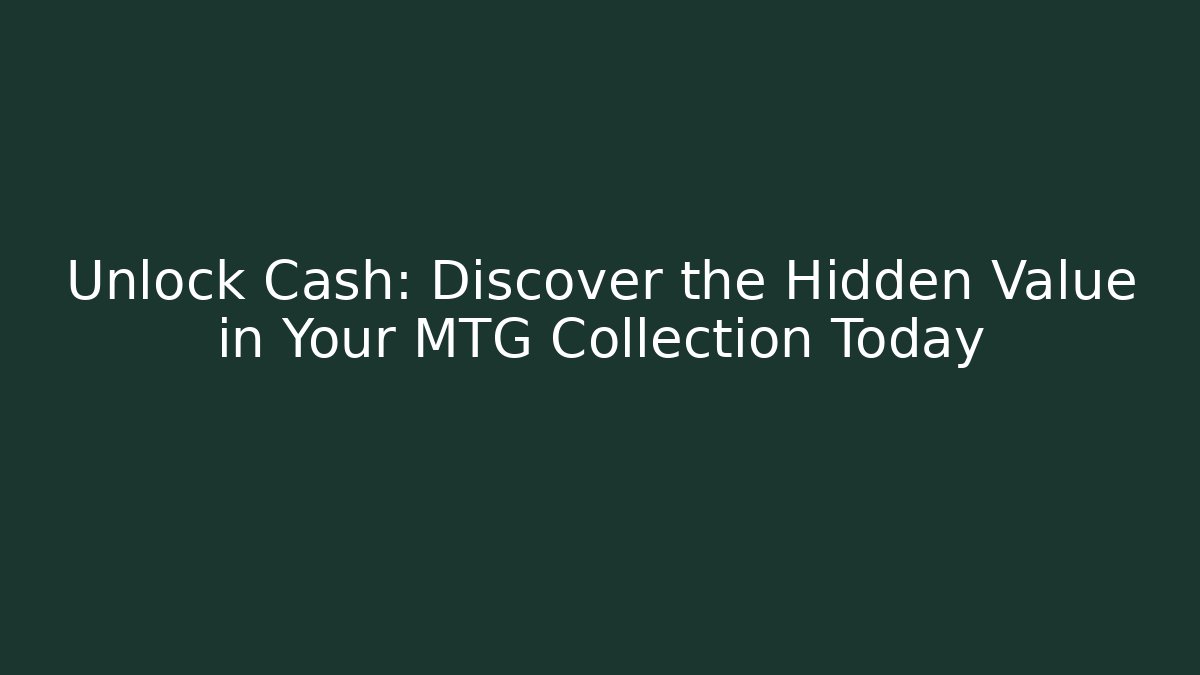 Unlock Cash: Discover the Hidden Value in Your MTG Collection Today