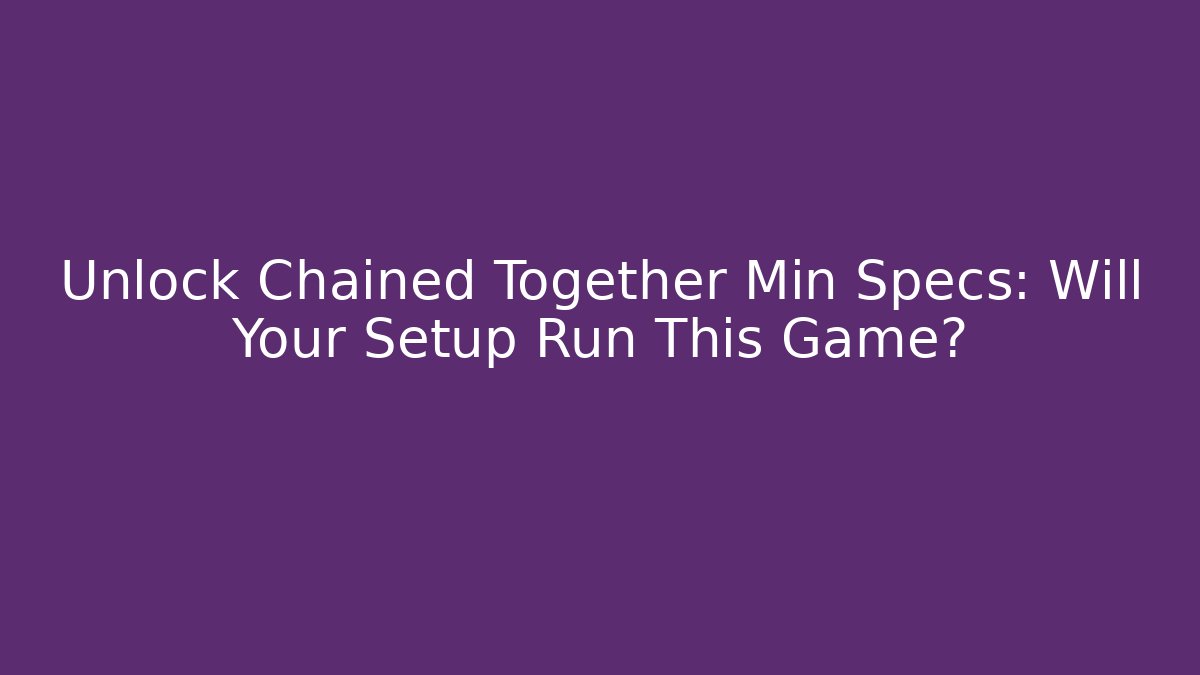 Unlock Chained Together Min Specs: Will Your Setup Run This Game?