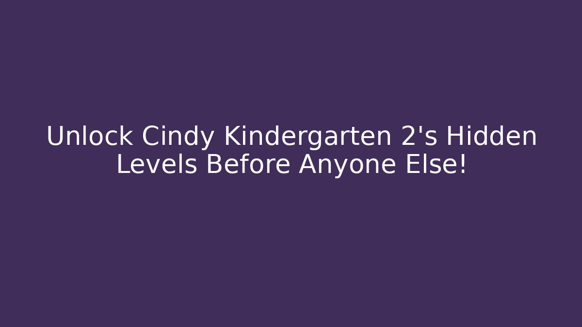 Unlock Cindy Kindergarten 2's Hidden Levels Before Anyone Else!