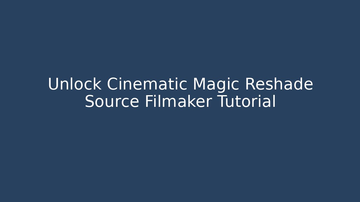 Unlock Cinematic Magic Reshade Source Filmaker Tutorial