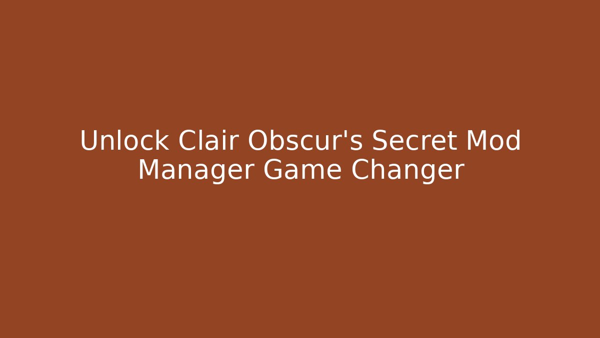 Unlock Clair Obscur's Secret Mod Manager Game Changer