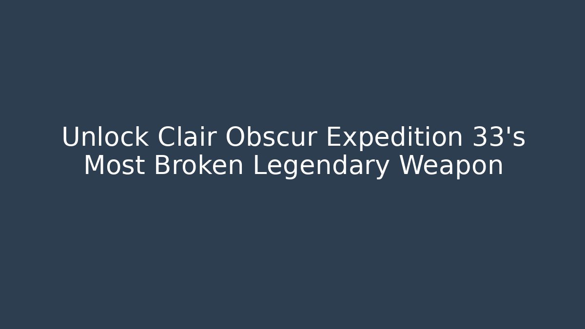 Unlock Clair Obscur Expedition 33's Most Broken Legendary Weapon