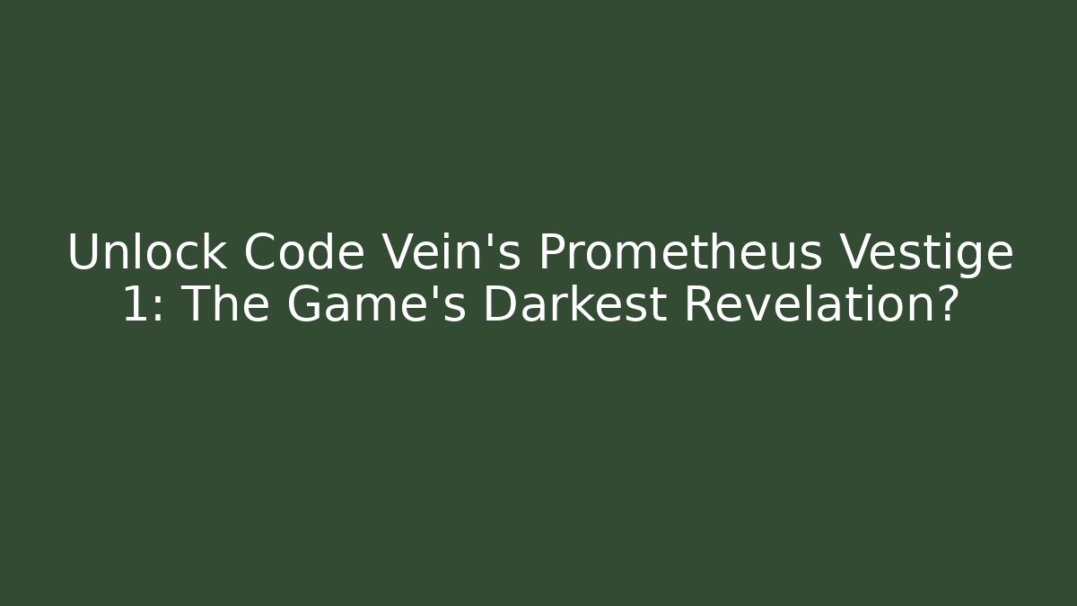 Unlock Code Vein's Prometheus Vestige 1: The Game's Darkest Revelation?