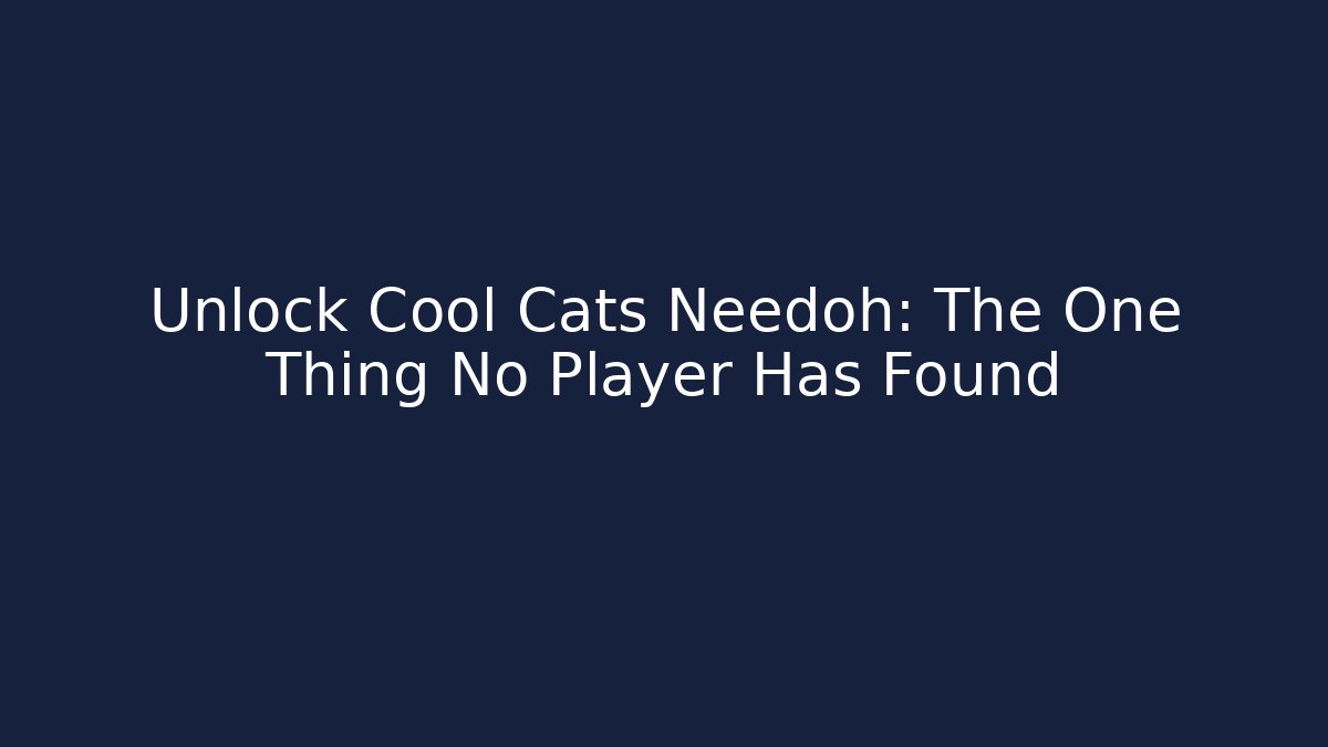Unlock Cool Cats Needoh: The One Thing No Player Has Found