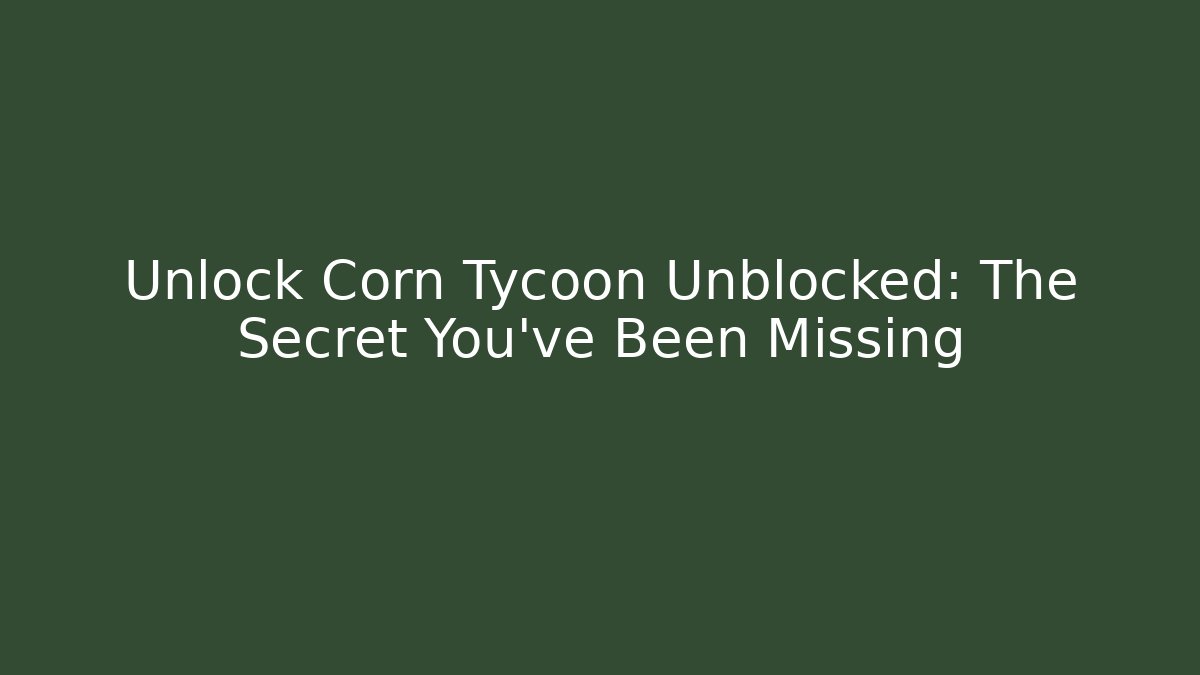 Unlock Corn Tycoon Unblocked: The Secret You've Been Missing