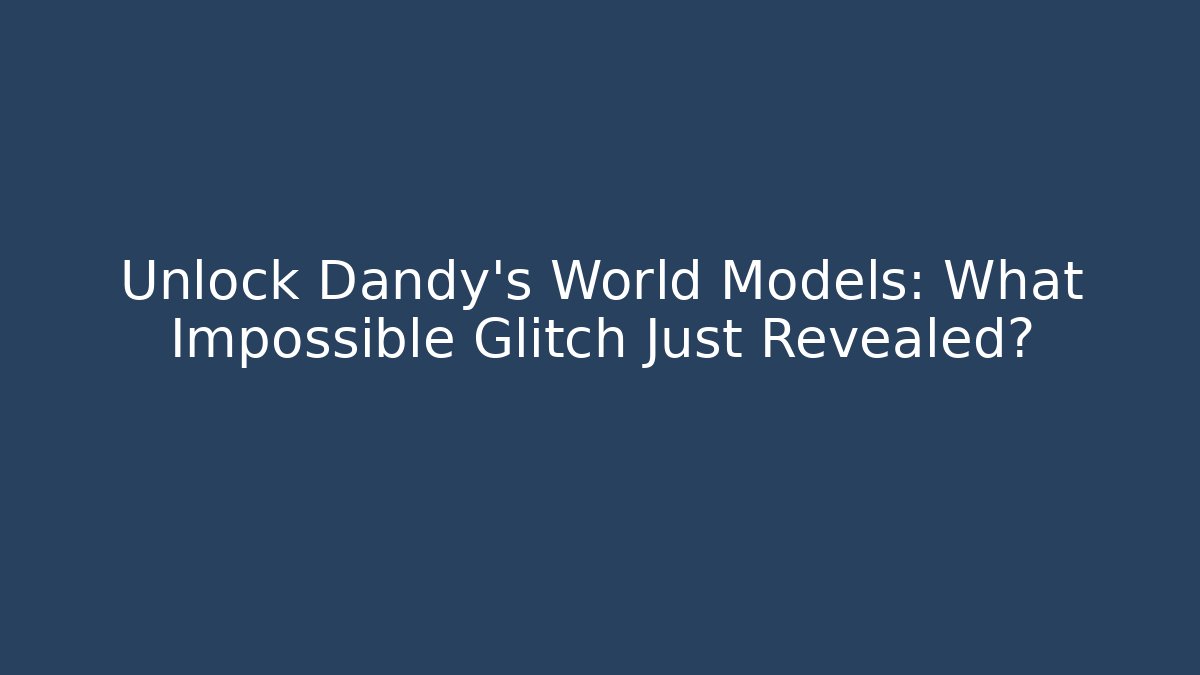 Unlock Dandy's World Models: What Impossible Glitch Just Revealed? - The Family Holidays
