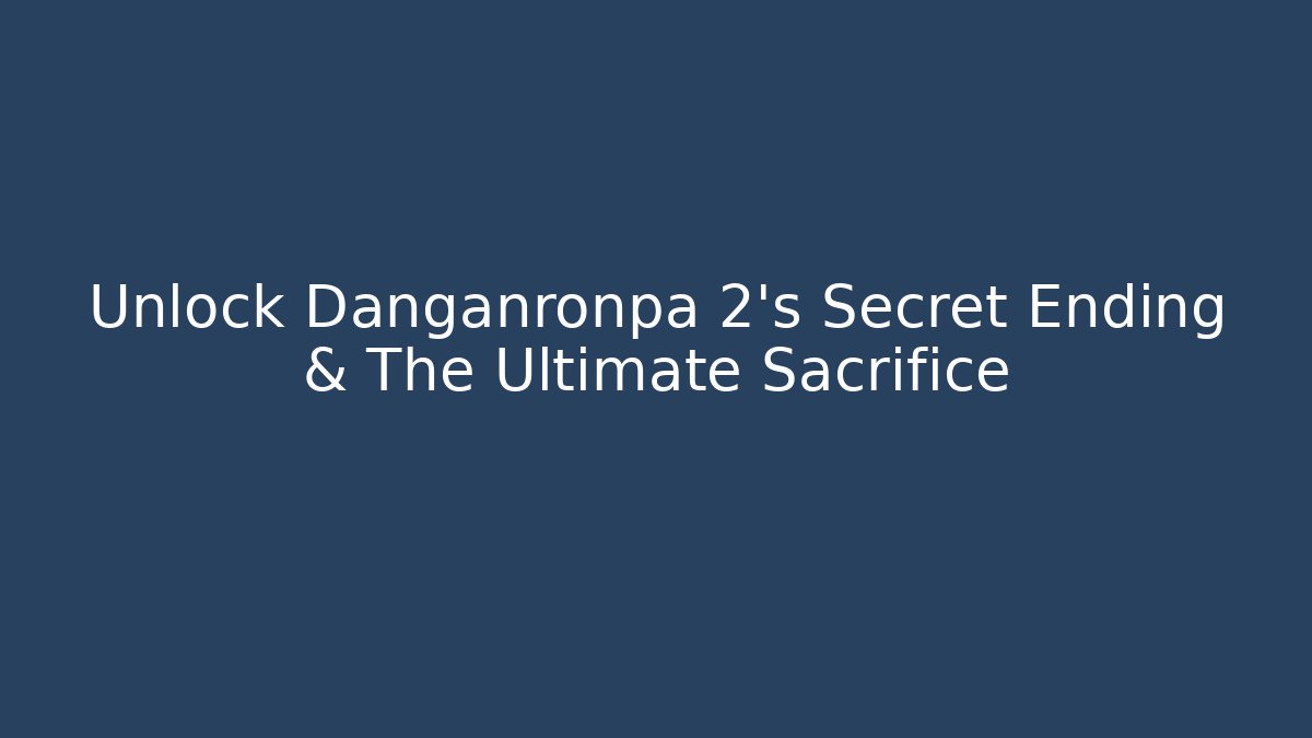 Unlock Danganronpa 2's Secret Ending & The Ultimate Sacrifice
