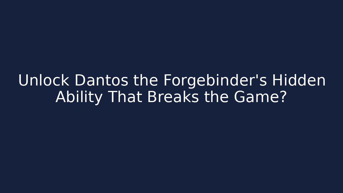 Unlock Dantos the Forgebinder's Hidden Ability That Breaks the Game?