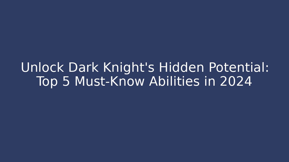 Unlock Dark Knight's Hidden Potential: Top 5 Must-Know Abilities in 2024