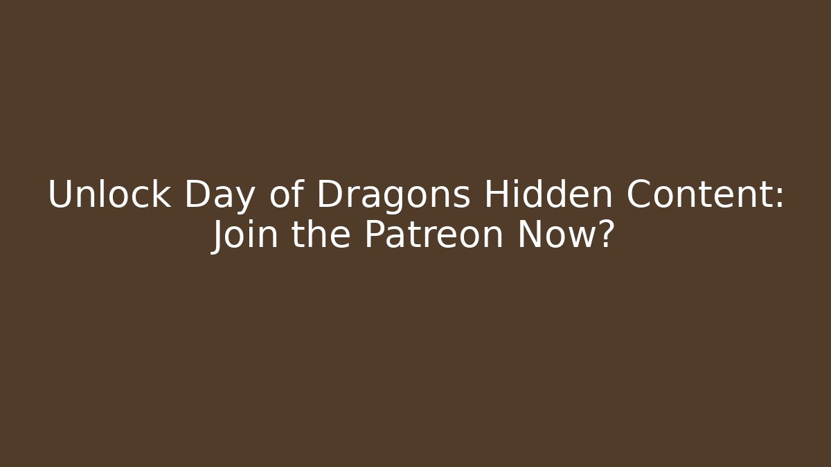 Unlock Day of Dragons Hidden Content: Join the Patreon Now?
