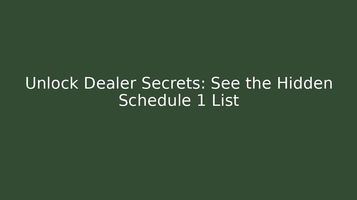 Unlock Dealer Secrets: See the Hidden Schedule 1 List