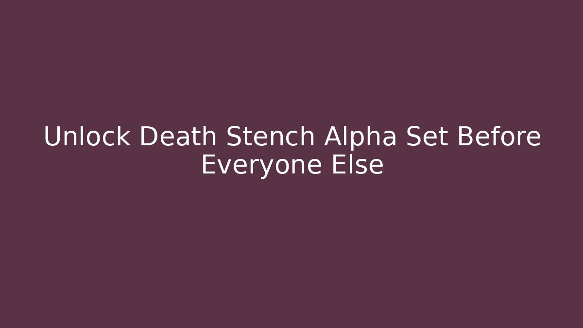 Unlock Death Stench Alpha Set Before Everyone Else