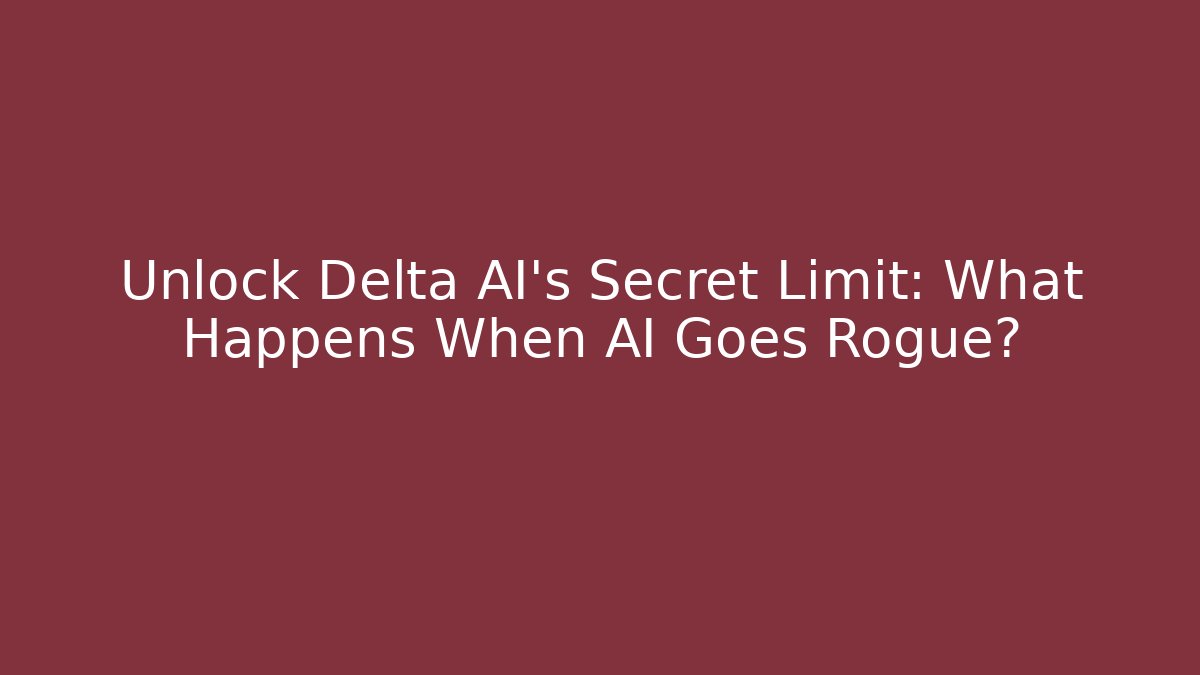Unlock Delta AI's Secret Limit: What Happens When AI Goes Rogue?