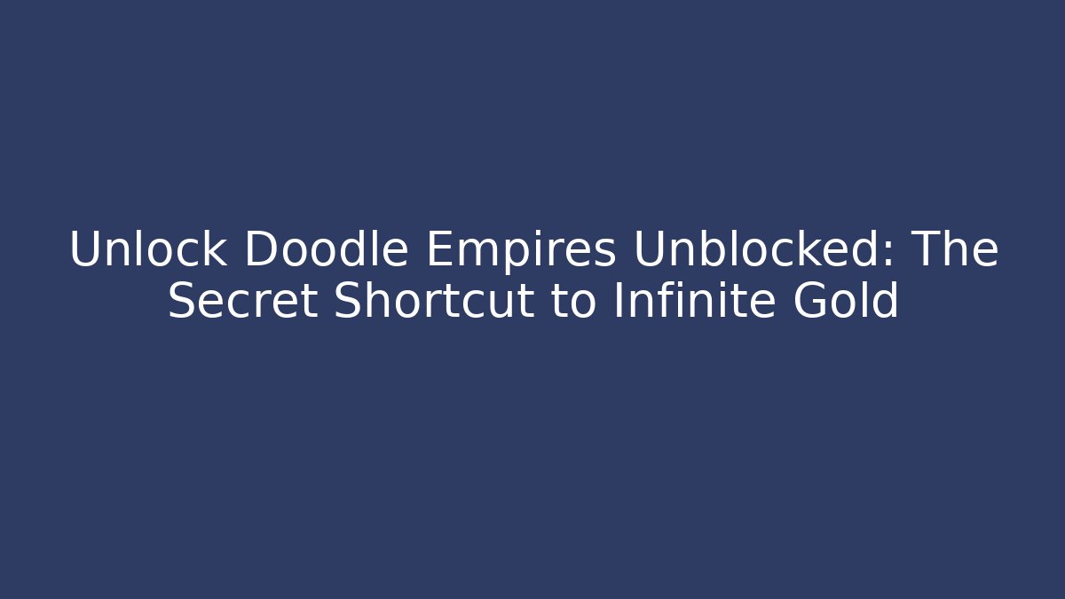 Unlock Doodle Empires Unblocked: The Secret Shortcut to Infinite Gold