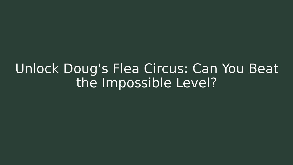 Unlock Doug's Flea Circus: Can You Beat the Impossible Level? - The Family Holidays
