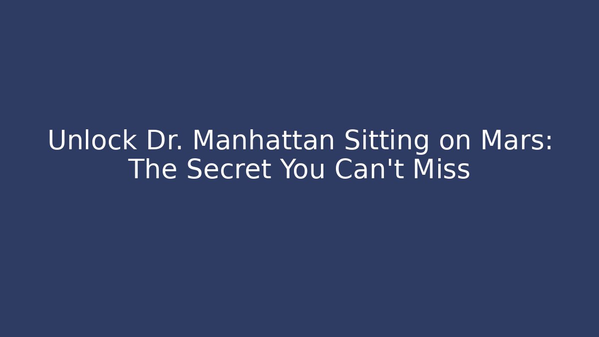Unlock Dr. Manhattan Sitting on Mars: The Secret You Can’t Miss