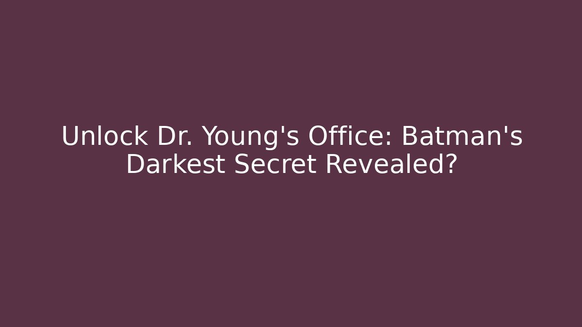 Unlock Dr. Young's Office: Batman's Darkest Secret Revealed?
