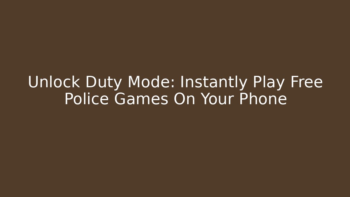 Unlock Duty Mode: Instantly Play Free Police Games On Your Phone