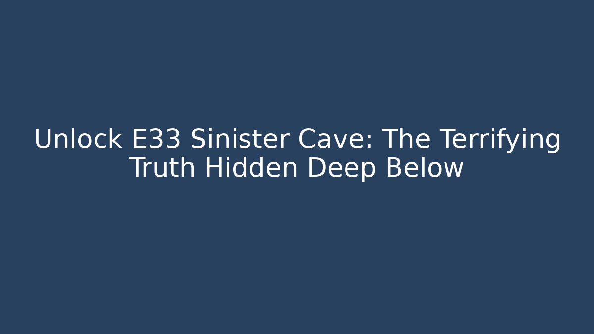 Unlock E33 Sinister Cave: The Terrifying Truth Hidden Deep Below