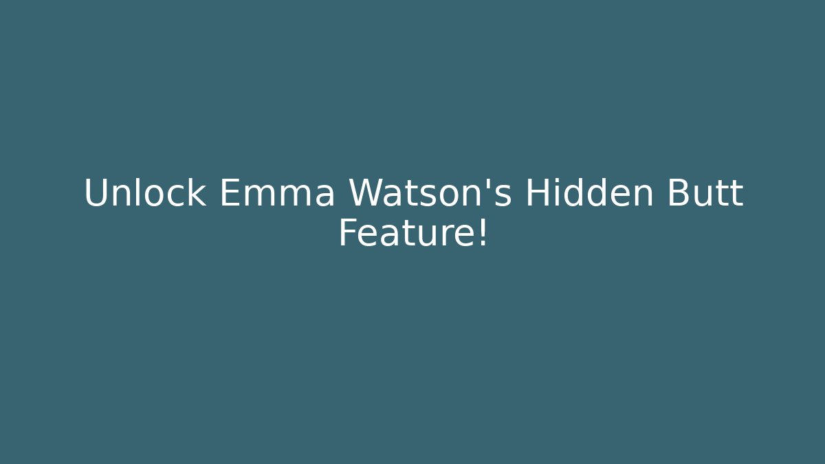 Unlock Emma Watson's Hidden Butt Feature!