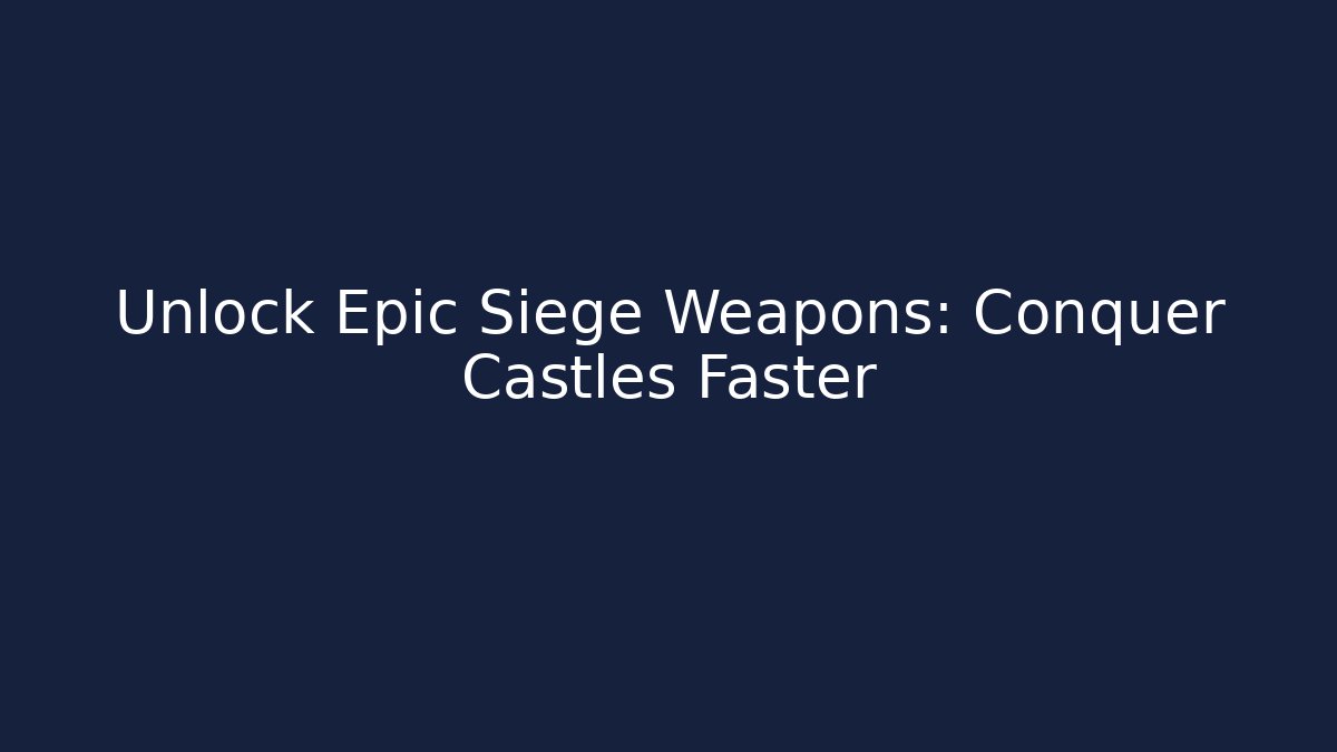 Unlock Epic Siege Weapons: Conquer Castles Faster
