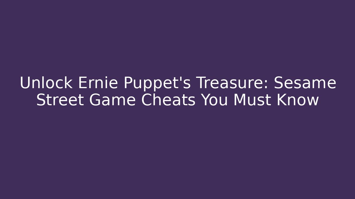 Unlock Ernie Puppet's Treasure: Sesame Street Game Cheats You Must Know