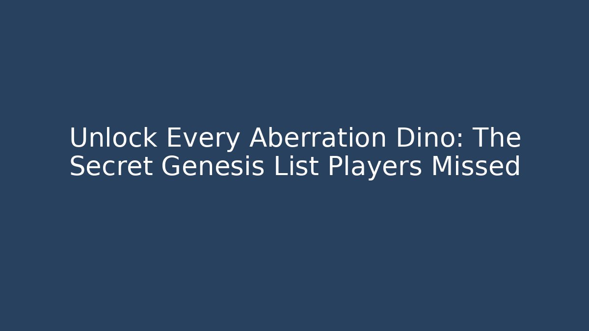Unlock Every Aberration Dino: The Secret Genesis List Players Missed