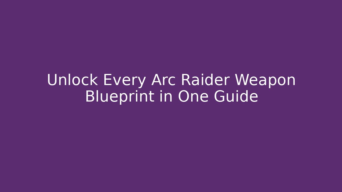 Unlock Every Arc Raider Weapon Blueprint in One Guide