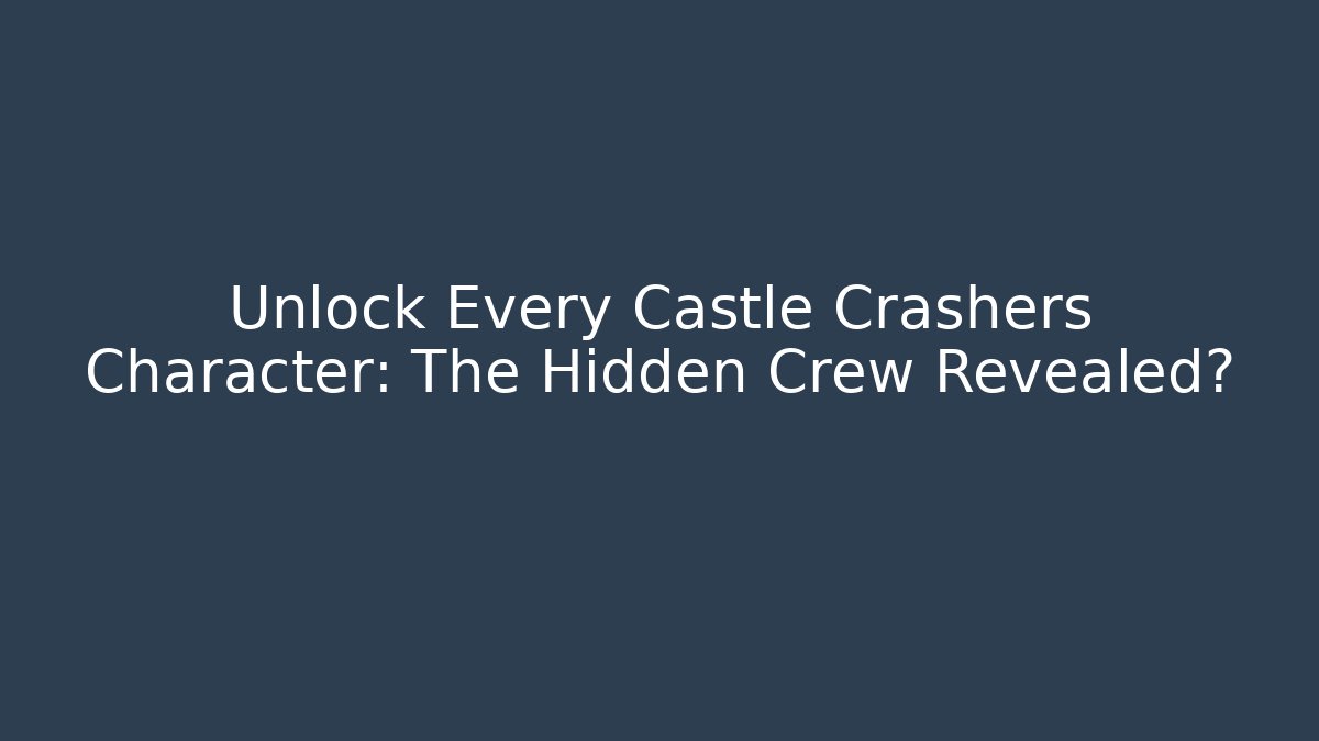 Unlock Every Castle Crashers Character: The Hidden Crew Revealed?