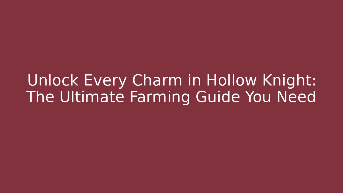 Unlock Every Charm in Hollow Knight: The Ultimate Farming Guide You Need