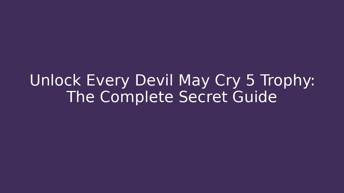 Unlock Every Devil May Cry 5 Trophy: The Complete Secret Guide