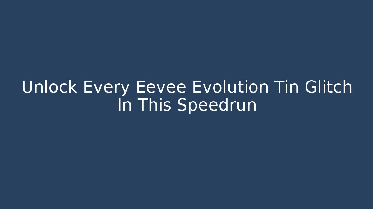 Unlock Every Eevee Evolution Tin Glitch In This Speedrun - The Family Holidays